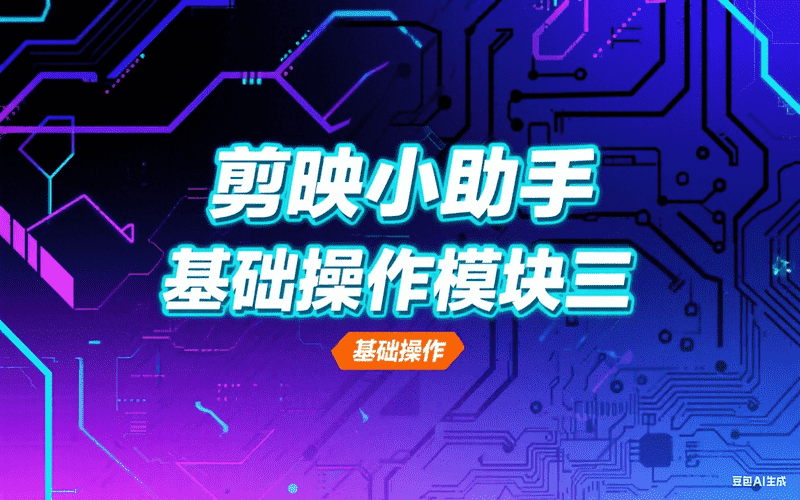 剪映小助手基础操作模块三-星舰联盟