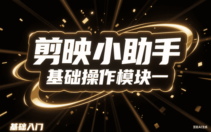 剪映小助手基础操作模块一-星舰联盟